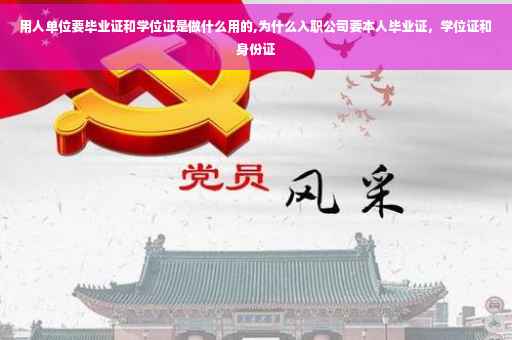 用人单位要毕业证和学位证是做什么用的,为什么入职公司要本人毕业证，学位证和身份证