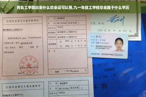 青岛工学院出来什么毕业证可以用,九一年技工学校毕业属于什么学历