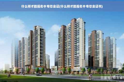 什么样才能报名中专毕业证(什么样才能报名中专毕业证书)