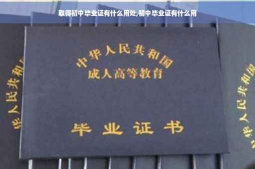 取得初中毕业证有什么用处,初中毕业证有什么用