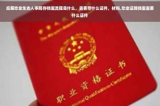 应届毕业生去人事局存档案流程是什么，需要带什么证件，材料,毕业证提档案需要什么证件