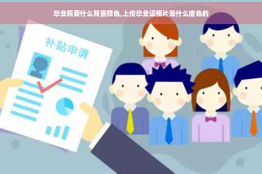 毕业照要什么背景颜色,上传毕业证相片是什么底色的