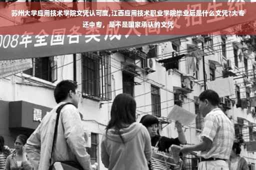 苏州大学应用技术学院文凭认可度,江西应用技术职业学院毕业后是什么文凭?大专还中专，是不是国家承认的文凭
