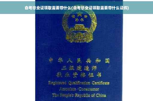 自考毕业证领取需要带什么(自考毕业证领取需要带什么证件)