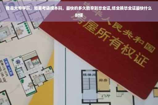 我是大专学历，如果考函授本科，最快的多久能拿到毕业证,结业换毕业证最快什么时候