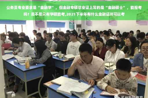 公务员专业要求是“金融学”，但金融专硕毕业证上写的是“金融硕士”，能报考吗？是不是只有学硕能考,2021下半年有什么金融证书可以考