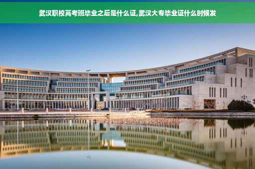 武汉职校高考班毕业之后是什么证,武汉大专毕业证什么时候发