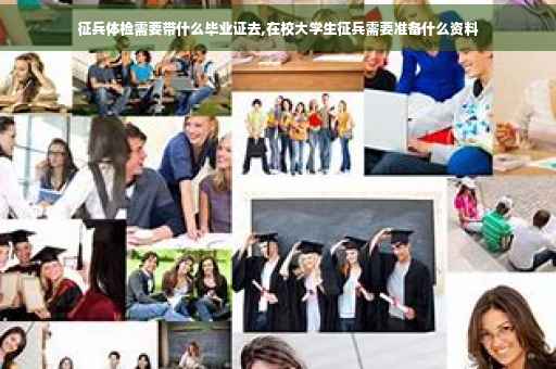 征兵体检需要带什么毕业证去,在校大学生征兵需要准备什么资料