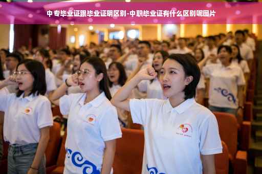 中专毕业证跟毕业证明区别-中职毕业证有什么区别呢图片