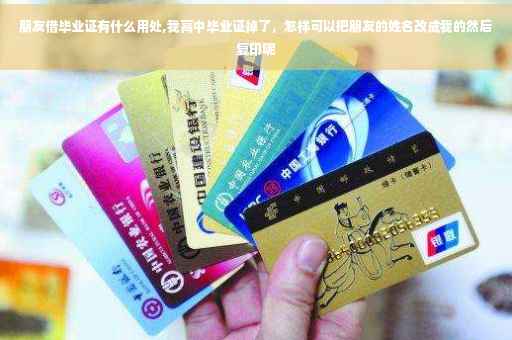 朋友借毕业证有什么用处,我高中毕业证掉了，怎样可以把朋友的姓名改成我的然后复印呢