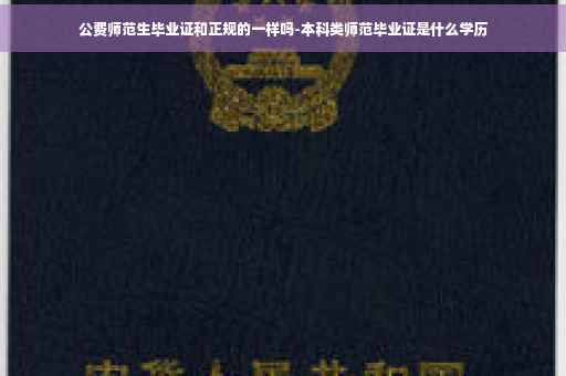 公费师范生毕业证和正规的一样吗-本科类师范毕业证是什么学历