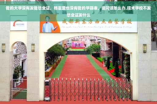 我的大学没有发我毕业证，档案里也没有我的学籍表，请问该怎么办,技术学校不发毕业证发什么