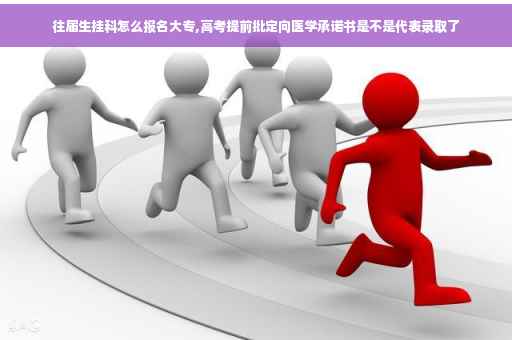 往届生挂科怎么报名大专,高考提前批定向医学承诺书是不是代表录取了