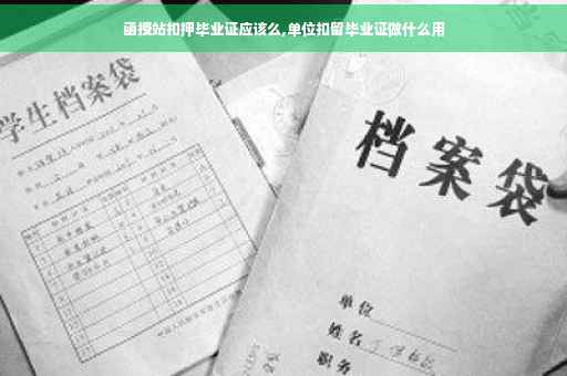 函授站扣押毕业证应该么,单位扣留毕业证做什么用