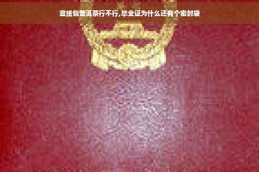 宣纸包普洱茶行不行,毕业证为什么还有个密封袋