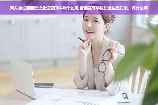 用人单位要四张毕业证复印件有什么用,普通高等学校毕业生登记表，有什么用