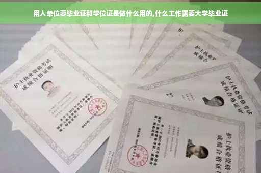 用人单位要毕业证和学位证是做什么用的,什么工作需要大学毕业证