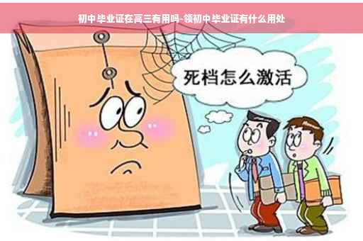 初中毕业证在高三有用吗-领初中毕业证有什么用处