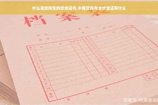 什么是定向生的毕业证书,中医定向专业毕业证写什么