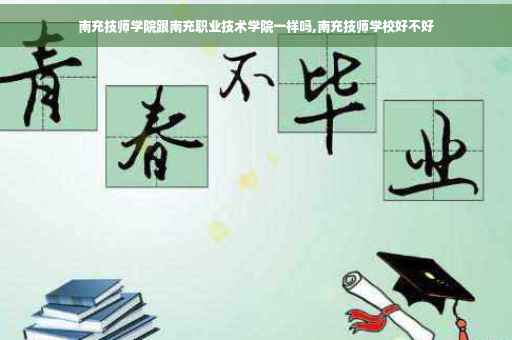 南充技师学院跟南充职业技术学院一样吗,南充技师学校好不好
