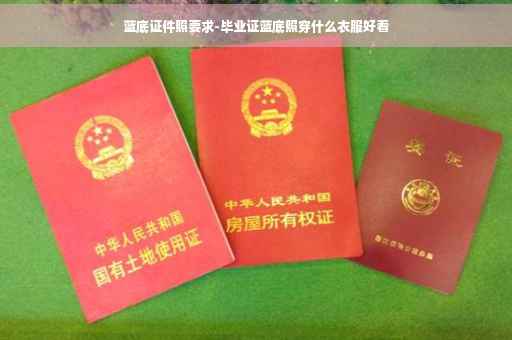 蓝底证件照要求-毕业证蓝底照穿什么衣服好看