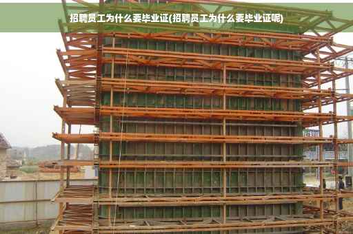 招聘员工为什么要毕业证(招聘员工为什么要毕业证呢)