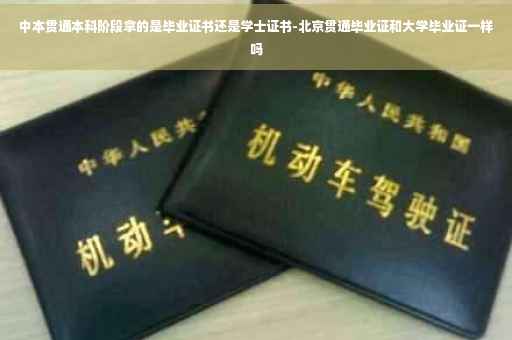 中本贯通本科阶段拿的是毕业证书还是学士证书-北京贯通毕业证和大学毕业证一样吗