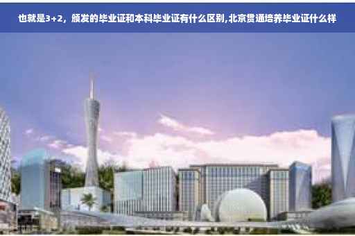 也就是3+2，颁发的毕业证和本科毕业证有什么区别,北京贯通培养毕业证什么样