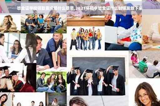 毕业证学校领取要求是什么意思,2021年初中毕业证什么时候发放下来