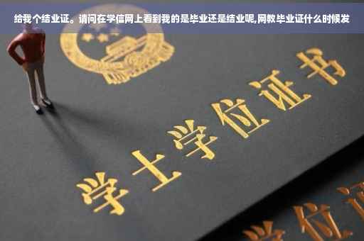 给我个结业证。请问在学信网上看到我的是毕业还是结业呢,网教毕业证什么时候发