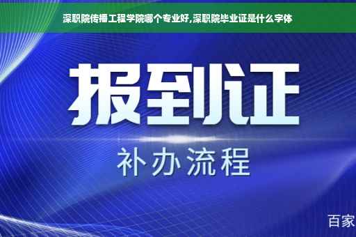 深职院传播工程学院哪个专业好,深职院毕业证是什么字体