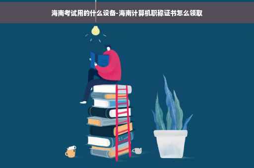 海南考试用的什么设备-海南计算机职称证书怎么领取