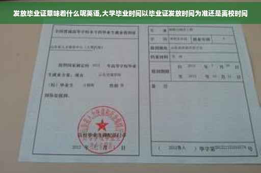 发放毕业证意味着什么呢英语,大学毕业时间以毕业证发放时间为准还是离校时间