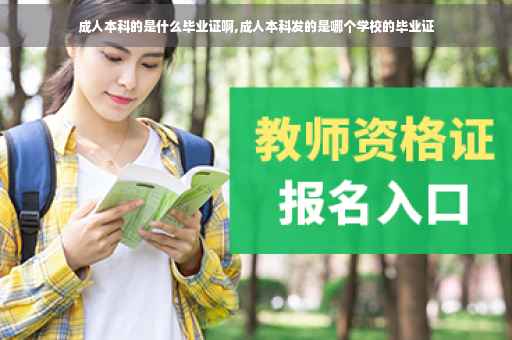 成人本科的是什么毕业证啊,成人本科发的是哪个学校的毕业证