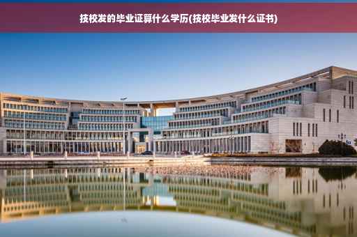 技校发的毕业证算什么学历(技校毕业发什么证书)