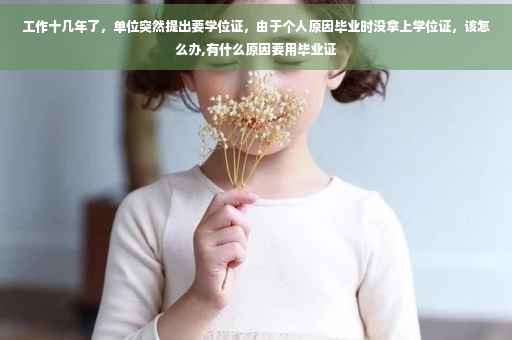 工作十几年了，单位突然提出要学位证，由于个人原因毕业时没拿上学位证，该怎么办,有什么原因要用毕业证