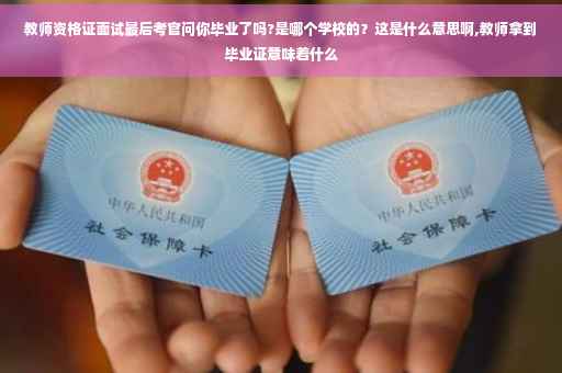教师资格证面试最后考官问你毕业了吗?是哪个学校的？这是什么意思啊,教师拿到毕业证意味着什么