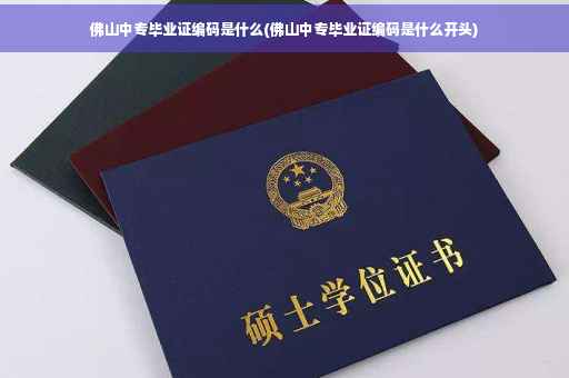 佛山中专毕业证编码是什么(佛山中专毕业证编码是什么开头)