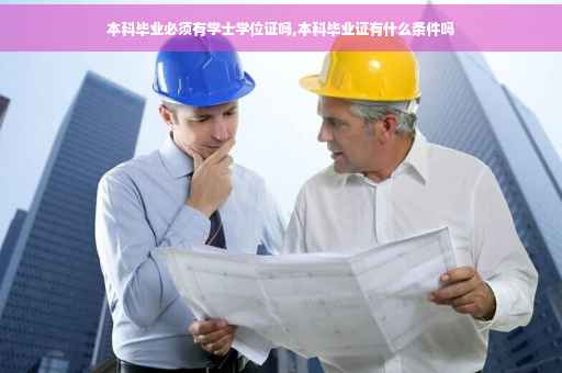 本科毕业必须有学士学位证吗,本科毕业证有什么条件吗