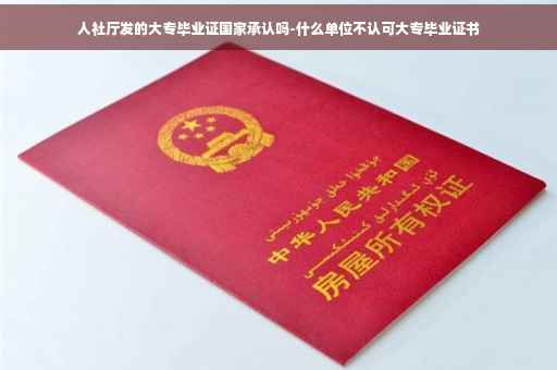 人社厅发的大专毕业证国家承认吗-什么单位不认可大专毕业证书
