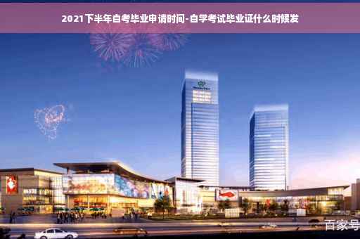 2021下半年自考毕业申请时间-自学考试毕业证什么时候发