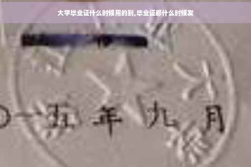 大学毕业证什么时候用的到,毕业证都什么时候发