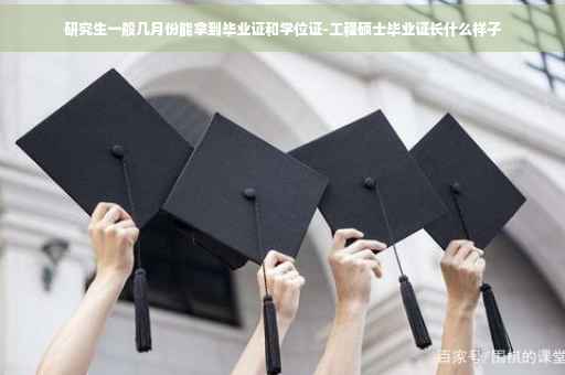 研究生一般几月份能拿到毕业证和学位证-工程硕士毕业证长什么样子