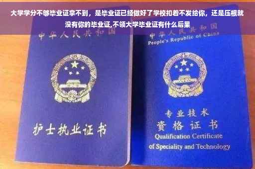 大学学分不够毕业证拿不到，是毕业证已经做好了学校扣着不发给你，还是压根就没有你的毕业证,不领大学毕业证有什么后果
