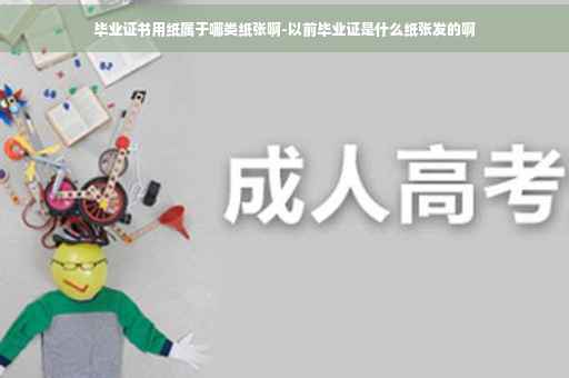 毕业证书用纸属于哪类纸张啊-以前毕业证是什么纸张发的啊