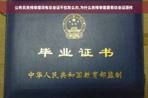 公务员资格审查没有毕业证不在怎么办,为什么资格审查要看毕业证原件