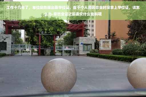 工作十几年了，单位突然提出要学位证，由于个人原因毕业时没拿上学位证，该怎么办-拿毕业证之前要交什么资料呢