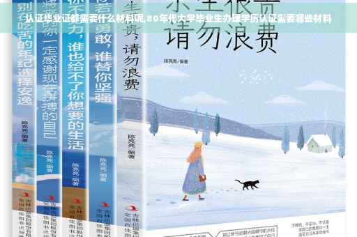 认证毕业证都需要什么材料呢,80年代大学毕业生办理学历认证需要哪些材料