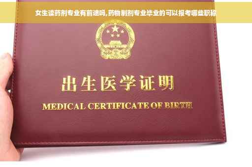 女生读药剂专业有前途吗,药物制剂专业毕业的可以报考哪些职称