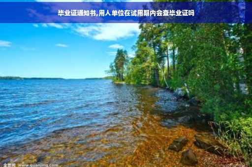 毕业证通知书,用人单位在试用期内会查毕业证吗